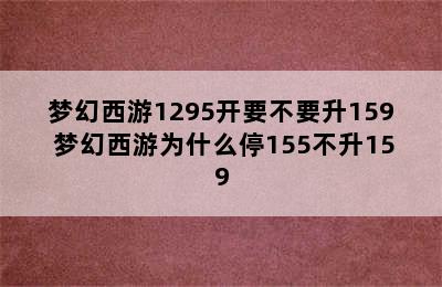 梦幻西游1295开要不要升159 梦幻西游为什么停155不升159